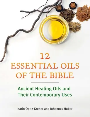 A Biblia tizenkét esszenciális olaja: Ősi gyógyító olajok és mai felhasználásuk - Twelve Essential Oils of the Bible: Ancient Healing Oils and Their Contemporary Uses