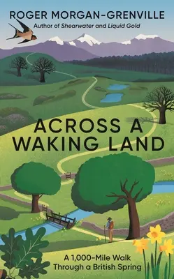 Egy ébredező földön át: Egy 1000 mérföldes séta egy brit tavaszon keresztül - Across a Waking Land: A 1,000-Mile Walk Through a British Spring