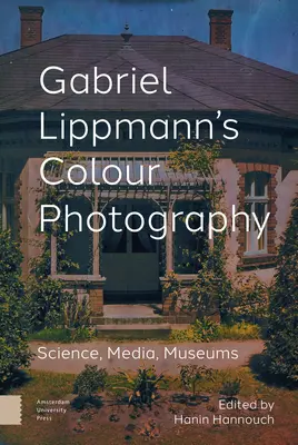 Gabriel Lippmann színes fotográfiája: Tudomány, média, múzeumok - Gabriel Lippmann's Colour Photography: Science, Media, Museums