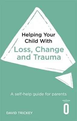 Gyermeked segítése veszteséggel, változással és traumával: Önsegítő útmutató szülőknek - Helping Your Child with Loss, Change and Trauma: A Self-Help Guide for Parents