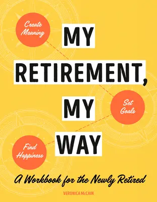 Az én nyugdíjazásom, az én utam: Munkakönyv a friss nyugdíjasok számára, hogy értelmet teremtsenek, célokat tűzzenek ki és megtalálják a boldogságot - My Retirement, My Way: A Workbook for the Newly Retired to Create Meaning, Set Goals, and Find Happiness