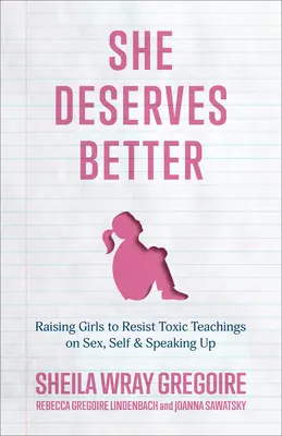 Jobbat érdemel: A lányok felnevelése, hogy ellenálljanak a szexről, önmagukról és a hangos beszédről szóló toxikus tanításoknak - She Deserves Better: Raising Girls to Resist Toxic Teachings on Sex, Self, and Speaking Up