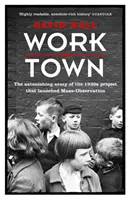 Worktown - A tömeges megfigyelést elindító projekt megdöbbentő története - Worktown - The Astonishing Story of the Project that launched Mass Observation