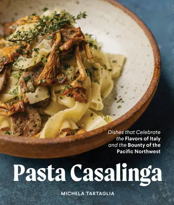 Pasta for All Seasons: Dishes That Celebrate the Flavors of Italy and the Bounty of the Pacific Northwest - Az olasz ízeket és a csendes-óceáni északnyugat bőségét ünneplő ételek - Pasta for All Seasons: Dishes That Celebrate the Flavors of Italy and the Bounty of the Pacific Northwest