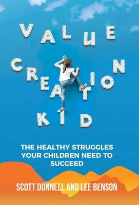 Értékteremtő gyerek: Az egészséges küzdelmek, amelyekre gyermekeinek szüksége van a sikerhez - Value Creation Kid: The Healthy Struggles Your Children Need to Succeed