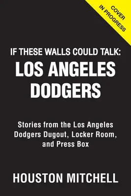 Ha ezek a falak beszélni tudnának: Los Angeles Dodgers: Dodgers: Történetek a Los Angeles Dodgers kispadjáról, öltözőjéből és sajtópáholyából - If These Walls Could Talk: Los Angeles Dodgers: Stories from the Los Angeles Dodgers Dugout, Locker Room, and Press Box