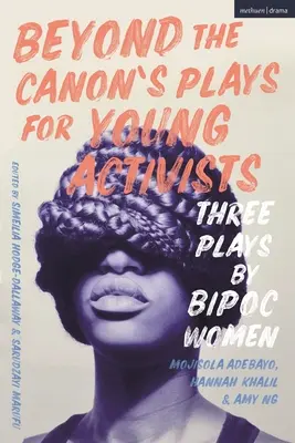 Túl a kánonon színdarabok fiatal aktivistáknak: Három színdarab a globális többséghez tartozó nők tollából - Beyond the Canon's Plays for Young Activists: Three Plays by Women from the Global Majority