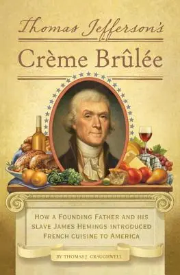 Thomas Jefferson Creme Brulee-ja: Hogyan vezette be az alapító atya és rabszolgája, James Hemings a francia konyhát Amerikába? - Thomas Jefferson's Creme Brulee: How a Founding Father and His Slave James Hemings Introduced French Cuisine to America