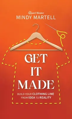 Get It Made: A ruházati vonal felépítése az ötlettől a valóságig - Get It Made: Build Your Clothing Line from Idea to Reality