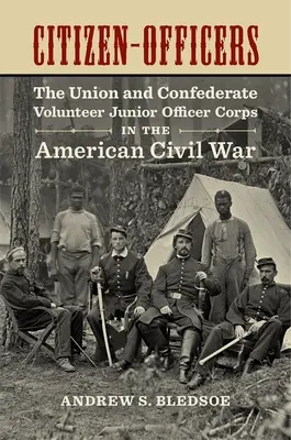 Citizen-Officers: Az Unió és a Konföderáció önkéntes ifjú tisztikara az amerikai polgárháborúban - Citizen-Officers: The Union and Confederate Volunteer Junior Officer Corps in the American Civil War