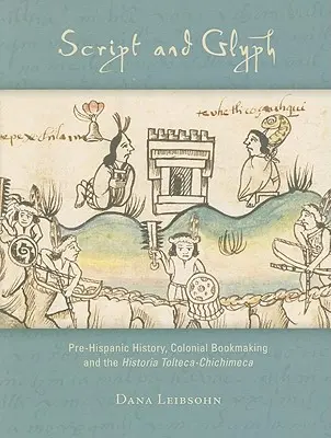 Script and Glyph: Pre-Hispanic History, Colonial Bookmaking, and the Historia Tolteca-Chichimeca