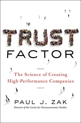 Bizalomfaktor: A nagyteljesítményű vállalatok létrehozásának tudománya - Trust Factor: The Science of Creating High-Performance Companies