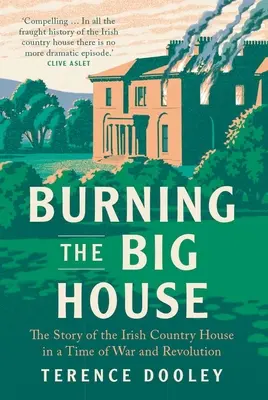 Burning the Big House: Az ír vidéki ház története a háború és a forradalom idején - Burning the Big House: The Story of the Irish Country House in a Time of War and Revolution