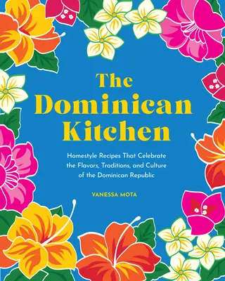 A dominikai konyha: A Dominikai Köztársaság ízeit, hagyományait és kultúráját ünneplő házias receptek - The Dominican Kitchen: Homestyle Recipes That Celebrate the Flavors, Traditions, and Culture of the Dominican Republic