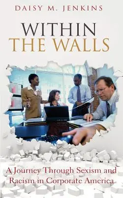 A falakon belül: A Journey Through Sexism and Racism in Corporate America (Utazás a szexizmuson és a rasszizmuson keresztül a vállalati Amerikában) - Within the Walls: A Journey Through Sexism and Racism in Corporate America