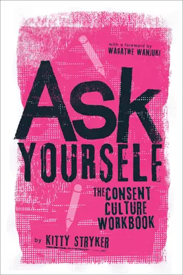 Kérdezd meg magad! A beleegyezési kultúra munkafüzet - Ask Yourself: The Consent Culture Workbook