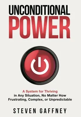 Feltétel nélküli hatalom: Nem számít, mennyire frusztráló, összetett vagy kiszámíthatatlan. - Unconditional Power: A Method for Thriving in Any Situation, No Matter How Frustrating, Complex, or Unpredictable