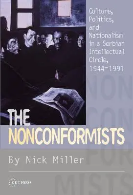 A nonkonformisták: Kultúra, politika és nacionalizmus egy szerb értelmiségi körben, 1944-1991 - The Nonconformists: Culture, Politics, and Nationalism in a Serbian Intellectual Circle, 1944-1991