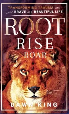 Root, Rise, Roar: Transforming Trauma into Your Brave and Beautiful Life (A trauma átalakítása bátor és gyönyörű életeddé) - Root, Rise, Roar: Transforming Trauma into Your Brave and Beautiful Life