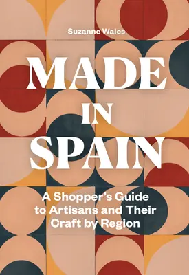 Made in Spain: Vásárlási útmutató a kézművesekhez és mesterségeikhez régiónként - Made in Spain: A Shopper's Guide to Artisans and Their Crafts by Region