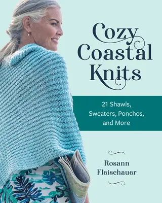 Cozy Coastal Knits: 21 kendők, pulóverek, ponchók és még sok más - Cozy Coastal Knits: 21 Shawls, Sweaters, Ponchos and More