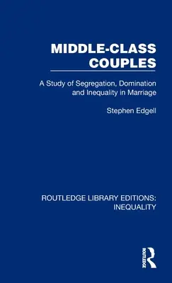 Középosztálybeli párok: Tanulmány a szegregációról, az uralomról és az egyenlőtlenségről a házasságban - Middle-Class Couples: A Study of Segregation, Domination and Inequality in Marriage