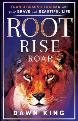 Root, Rise, Roar: A trauma átalakítása a bátor és gyönyörű életeddé. - Root, Rise, Roar: Transforming Trauma into Your Brave and Beautiful Life