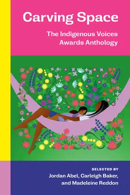 A tér faragása: The Indigenous Voices Awards antológia: Próza- és versgyűjtemény a Kanada által igényelt területek feltörekvő őslakos íróitól - Carving Space: The Indigenous Voices Awards Anthology: A Collection of Prose and Poetry from Emerging Indigenous Writers in Lands Claimed by Canada