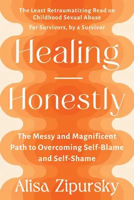 Őszintén gyógyulni: A rendetlen és csodálatos út az önvád és az önszégyen leküzdéséhez - Healing Honestly: The Messy and Magnificent Path to Overcoming Self-Blame and Self-Shame