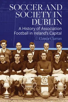 Futball és társadalom Dublinban: A Association Football története Írország fővárosában - Soccer and Society in Dublin: A History of Association Football in Ireland's Capital