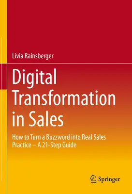 Digitális átalakulás az értékesítésben: Hogyan lesz a divatszóból valódi értékesítési gyakorlat - 21 lépéses útmutató - Digital Transformation in Sales: How to Turn a Buzzword Into Real Sales Practice - A 21-Step Guide