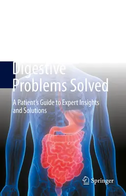 Megoldott emésztési problémák - A beteg útmutatója a szakértői meglátásokhoz és megoldásokhoz - Digestive Problems Solved - A Patient's Guide to Expert Insights and Solutions