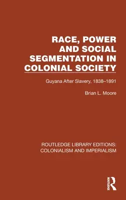 Faj, hatalom és társadalmi szegmentáció a gyarmati társadalomban: Guyana a rabszolgaság után, 1838-1891 - Race, Power and Social Segmentation in Colonial Society: Guyana After Slavery, 1838-1891