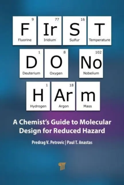 First Do No Harm: A Chemist's Guide to Molecular Design for Reduced Hazard (Először ne árts: A vegyész útmutatója a molekuláris tervezéshez a csökkentett veszély érdekében) - First Do No Harm: A Chemist's Guide to Molecular Design for Reduced Hazard