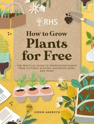 Rhs Hogyan termesszünk növényeket ingyen: Új növények létrehozása dugványokból, magokból és más növényekből - Rhs How to Grow Plants for Free: Creating New Plants from Cuttings, Seeds and More