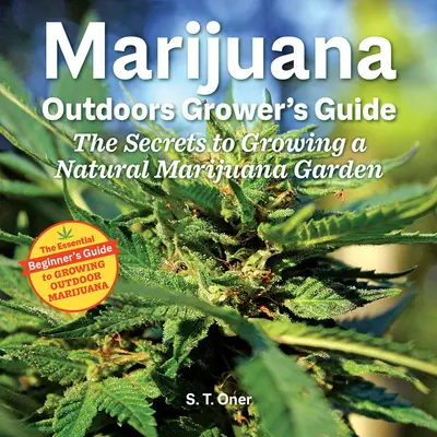 Kültéri marihuánatermesztők útmutatója: A természetes marihuána kert termesztésének titkai - Marijuana Outdoor Grower's Guide: The Secrets to Growing a Natural Marijuana Garden