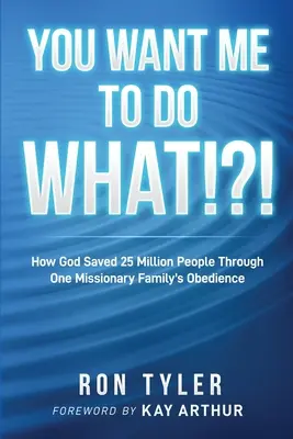 Mit akarsz, mit tegyek?!?!!: Hogyan mentett meg Isten 25 millió embert egy misszionárius család engedelmességén keresztül? - You Want Me to Do What!?!: How God Saved 25 Million People Through One Missionary Family's Obedience