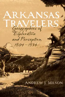 Arkansas Travelers: A felfedezés és a felfogás földrajza, 1804-1834 - Arkansas Travelers: Geographies of Exploration and Perception, 1804-1834