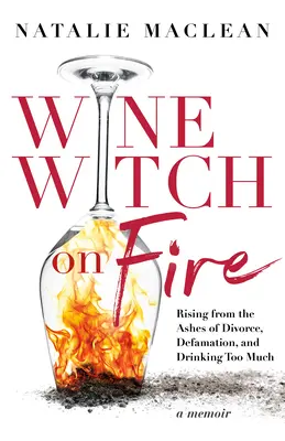 Boros boszorkány a tűzben: Feltámadás a válás, a rágalmazás és a túl sok ivás hamvaiból - Wine Witch on Fire: Rising from the Ashes of Divorce, Defamation, and Drinking Too Much