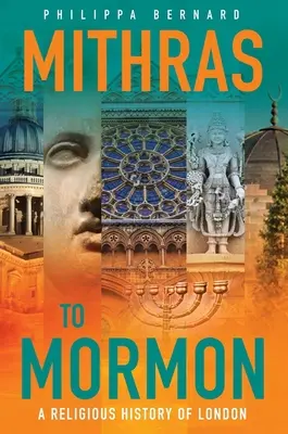 Mithrász a mormonoktól a mormonokig: London vallástörténete - Mithras to Mormon: A Religious History of London