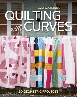 Quilting with Curves: 20 geometrikus projekt - Quilting with Curves: 20 Geometric Projects