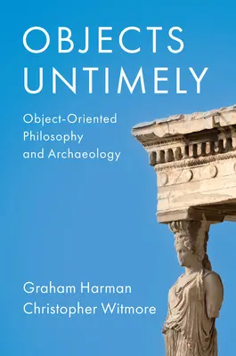 Idejétmúlt tárgyak: Tárgyközpontú filozófia és régészet - Objects Untimely: Object-Oriented Philosophy and Archaeology