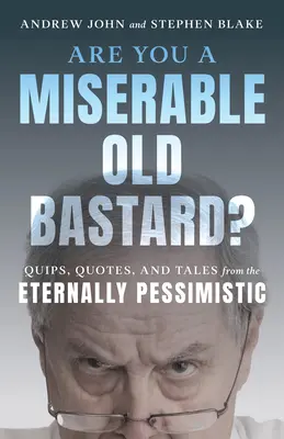 Te egy nyomorult vén szarházi vagy?: Quips, Quotes, and Tales from the Eternally Pessimistic - Are You a Miserable Old Bastard?: Quips, Quotes, and Tales from the Eternally Pessimistic