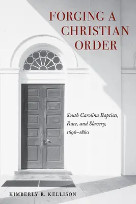 Keresztény rendet kovácsolva: Dél-Karolina baptistái, a faj és a rabszolgaság, 1696-1860 - Forging a Christian Order: South Carolina Baptists, Race, and Slavery, 1696-1860