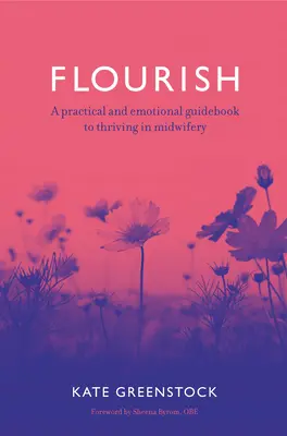 Virágzás: Gyakorlati és érzelmi útmutató a szülészetben való boldoguláshoz - Flourish: A Practical and Emotional Guidebook to Thriving in Midwifery