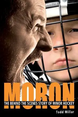 Moron: A kiskorú hokisok kulisszák mögötti története - Moron: The Behind the Scenes Story of Minor Hockey