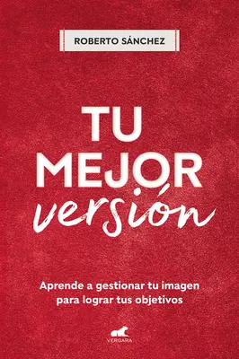 Tu Mejor Versin. Aprende a Gestionar Tu Imagen Para Lograr Tus Objetivos / Your Best Version. Learn to Manage Your Image to Achieve Your Goals (Tanuld meg kezelni az imázsodat, hogy elérd a céljaidat) - Tu Mejor Versin. Aprende a Gestionar Tu Imagen Para Lograr Tus Objetivos / Your Best Version. Learn to Manage Your Image to Achieve Your Goals