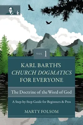 Karl Barth Egyházi dogmatika mindenkinek, 1. kötet--Az Isten Igéjének tanítása: Lépésről lépésre útmutató kezdők és profik számára - Karl Barth's Church Dogmatics for Everyone, Volume 1---The Doctrine of the Word of God: A Step-By-Step Guide for Beginners and Pros