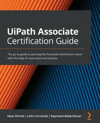 UiPath Associate tanúsítási útmutató: A legjobb útmutató az Associate minősítő vizsga letételéhez, próbatesztek és kvízek segítségével - UiPath Associate Certification Guide: The go-to guide to passing the Associate certification exam with the help of mock tests and quizzes