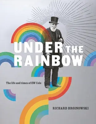 Under the Rainbow: E.W. Cole élete és kora - Under the Rainbow: The Life and Times of E.W. Cole